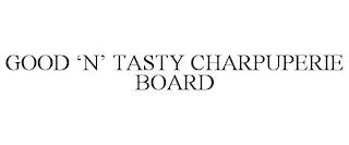 GOOD 'N' TASTY CHARPUPERIE BOARD trademark