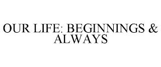 OUR LIFE: BEGINNINGS & ALWAYS trademark