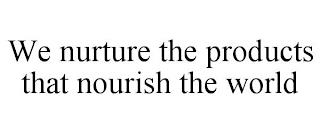 WE NURTURE THE PRODUCTS THAT NOURISH THE WORLD trademark