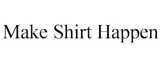 MAKE SHIRT HAPPEN trademark