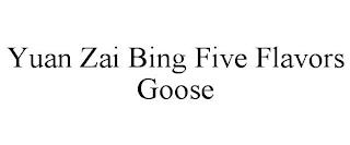 YUAN ZAI BING FIVE FLAVORS GOOSE trademark