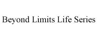 BEYOND LIMITS LIFE SERIES trademark