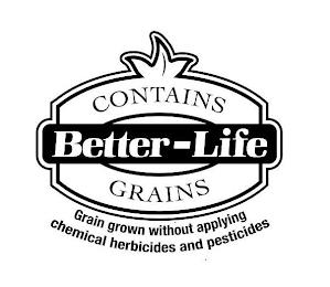 CONTAINS BETTER-LIFE GRAINS GRAIN GROWN WITHOUT APPLYING CHEMICAL HERBICIDES AND PESTICIDES trademark