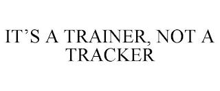 IT'S A TRAINER, NOT A TRACKER trademark