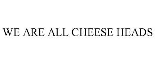 WE ARE ALL CHEESE HEADS trademark