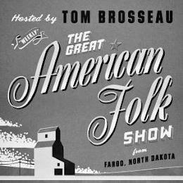 HOSTED BY TOM BROSSEAU WEEKLY THE GREAT AMERICAN FOLK SHOW FROM FARGO, NORTH DAKOTA trademark