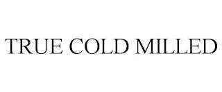 TRUE COLD MILLED trademark