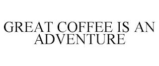 GREAT COFFEE IS AN ADVENTURE trademark