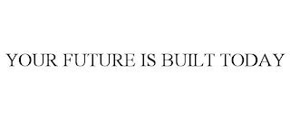 YOUR FUTURE IS BUILT TODAY trademark