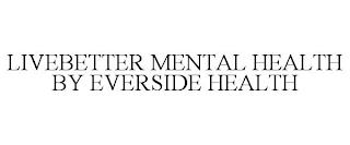 LIVEBETTER MENTAL HEALTH BY EVERSIDE HEALTH trademark