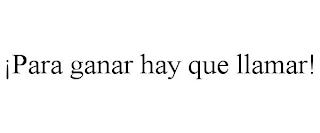 ¡PARA GANAR HAY QUE LLAMAR! trademark