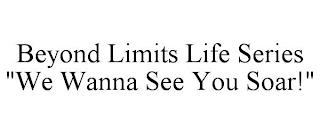 BEYOND LIMITS LIFE SERIES "WE WANNA SEE YOU SOAR!" trademark