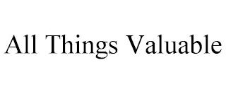 ALL THINGS VALUABLE trademark