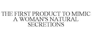 THE FIRST PRODUCT TO MIMIC A WOMAN'S NATURAL SECRETIONS trademark