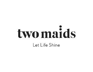 TWO MAIDS LET LIFE SHINE trademark