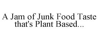 A JAM OF JUNK FOOD TASTE THAT'S PLANT BASED... trademark