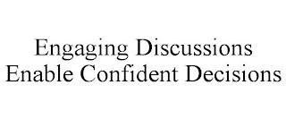 ENGAGING DISCUSSIONS ENABLE CONFIDENT DECISIONS trademark