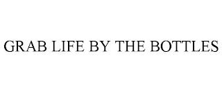 GRAB LIFE BY THE BOTTLES trademark