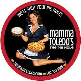 WE'LL SHUT YOUR PIE HOLE! MAMMA TOLEDO'S THE PIE HOLE MAMMATOLEDOS.COM 602-332-7346 trademark