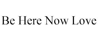 BE HERE NOW LOVE trademark