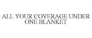 ALL YOUR COVERAGE UNDER ONE BLANKET trademark