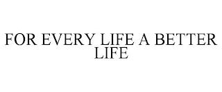 FOR EVERY LIFE A BETTER LIFE trademark