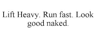 LIFT HEAVY. RUN FAST. LOOK GOOD NAKED. trademark