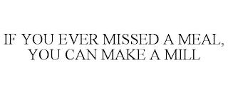 IF YOU EVER MISSED A MEAL, YOU CAN MAKE A MILL trademark