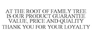 AT THE ROOT OF FAMILY TREE IS OUR PRODUCT GUARANTEE VALUE, PRICE AND QUALITY THANK YOU FOR YOUR LOYALTY trademark