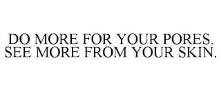 DO MORE FOR YOUR PORES. SEE MORE FROM YOUR SKIN. trademark