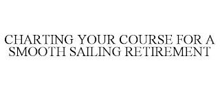 CHARTING YOUR COURSE FOR A SMOOTH SAILING RETIREMENT trademark