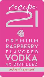 RECIPE 21 PREMIUM RASPBERY FLAVORED VODKA 4X DISTILLED COLORFUL + SPIRITED trademark