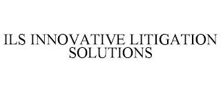 ILS INNOVATIVE LITIGATION SOLUTIONS trademark