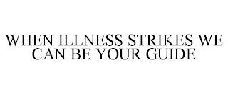 WHEN ILLNESS STRIKES WE CAN BE YOUR GUIDE trademark