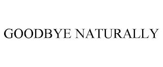 GOODBYE NATURALLY trademark