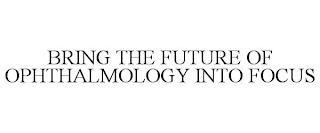 BRING THE FUTURE OF OPHTHALMOLOGY INTO FOCUS trademark