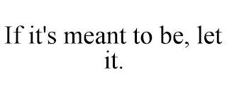 IF IT'S MEANT TO BE, LET IT. trademark