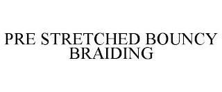 PRE STRETCHED BOUNCY BRAIDING trademark