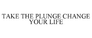 TAKE THE PLUNGE CHANGE YOUR LIFE trademark