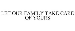 LET OUR FAMILY TAKE CARE OF YOURS trademark