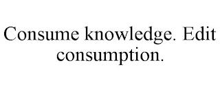 CONSUME KNOWLEDGE. EDIT CONSUMPTION. trademark