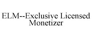 ELM--EXCLUSIVE LICENSED MONETIZER trademark