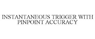 INSTANTANEOUS TRIGGER WITH PINPOINT ACCURACY trademark