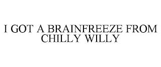 I GOT A BRAINFREEZE FROM CHILLY WILLY trademark