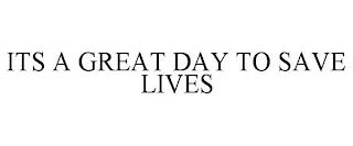 ITS A GREAT DAY TO SAVE LIVES trademark