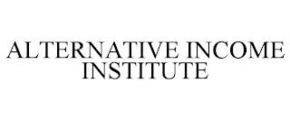 ALTERNATIVE INCOME INSTITUTE trademark