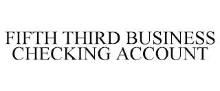 FIFTH THIRD BUSINESS CHECKING ACCOUNT trademark