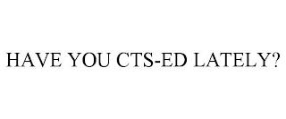 HAVE YOU CTS-ED LATELY? trademark