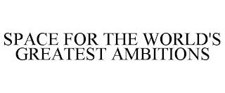 SPACE FOR THE WORLD'S GREATEST AMBITIONS trademark