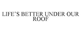 LIFE'S BETTER UNDER OUR ROOF trademark